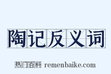 陶记反义词是什么意思的图片